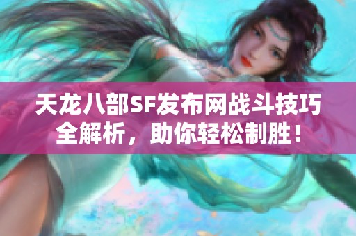 天龙八部SF发布网战斗技巧全解析，助你轻松制胜！