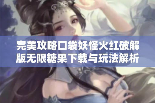 完美攻略口袋妖怪火红破解版无限糖果下载与玩法解析