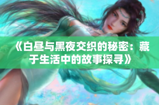 《白昼与黑夜交织的秘密：藏于生活中的故事探寻》