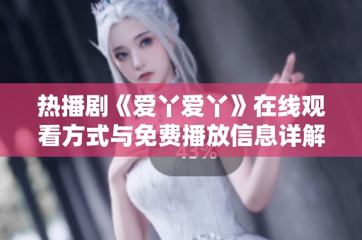 热播剧《爱丫爱丫》在线观看方式与免费播放信息详解