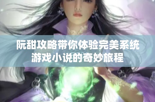阮甜攻略带你体验完美系统游戏小说的奇妙旅程
