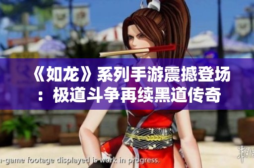 《如龙》系列手游震撼登场：极道斗争再续黑道传奇