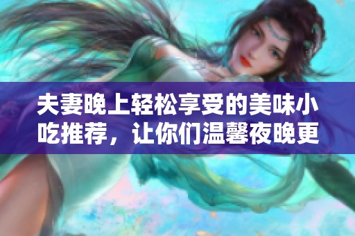 夫妻晚上轻松享受的美味小吃推荐，让你们温馨夜晚更添滋味