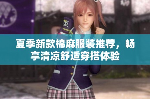 夏季新款棉麻服装推荐，畅享清凉舒适穿搭体验