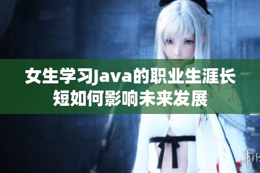 女生学习Java的职业生涯长短如何影响未来发展