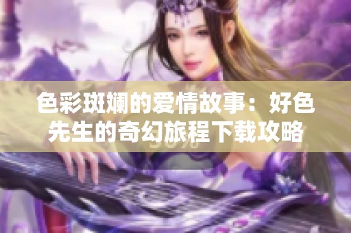 色彩斑斓的爱情故事：好色先生的奇幻旅程下载攻略