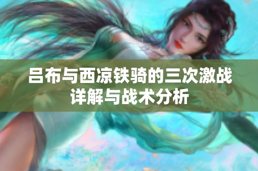 吕布与西凉铁骑的三次激战详解与战术分析