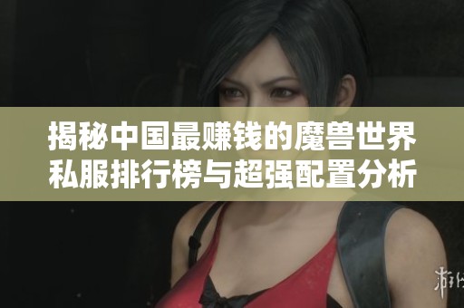 揭秘中国最赚钱的魔兽世界私服排行榜与超强配置分析