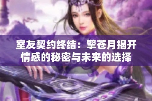 室友契约终结：擎苍月揭开情感的秘密与未来的选择