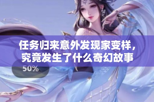 任务归来意外发现家变样，究竟发生了什么奇幻故事