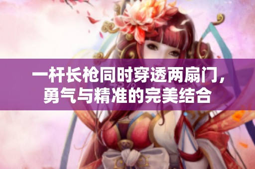 一杆长枪同时穿透两扇门，勇气与精准的完美结合