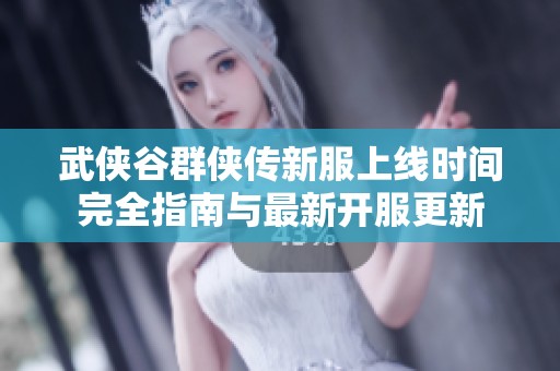 武侠谷群侠传新服上线时间完全指南与最新开服更新