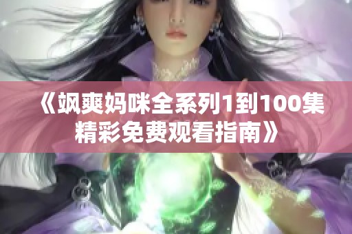 《飒爽妈咪全系列1到100集精彩免费观看指南》