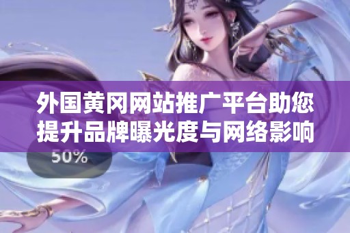 外国黄冈网站推广平台助您提升品牌曝光度与网络影响力