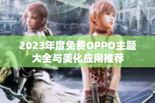 2023年度免费OPPO主题大全与美化应用推荐