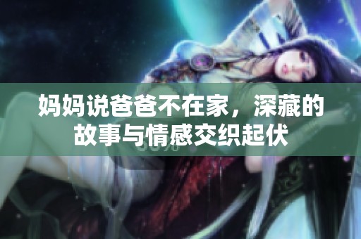 妈妈说爸爸不在家，深藏的故事与情感交织起伏
