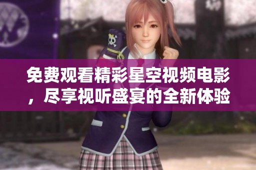 免费观看精彩星空视频电影，尽享视听盛宴的全新体验