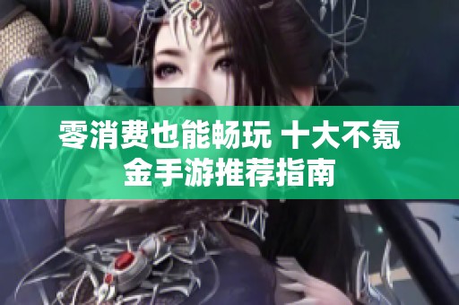 零消费也能畅玩 十大不氪金手游推荐指南