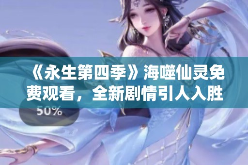 《永生第四季》海噬仙灵免费观看，全新剧情引人入胜！