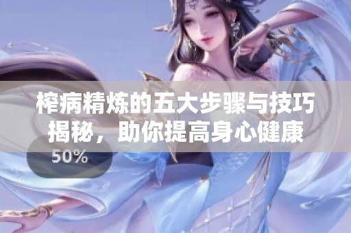 榨病精炼的五大步骤与技巧揭秘，助你提高身心健康