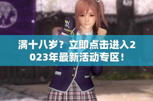 满十八岁？立即点击进入2023年最新活动专区！
