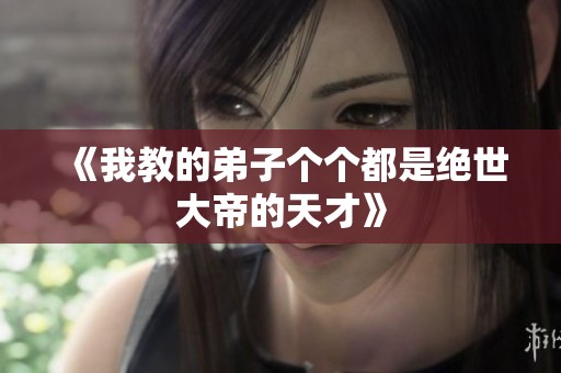 《我教的弟子个个都是绝世大帝的天才》