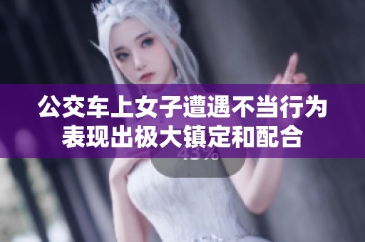 公交车上女子遭遇不当行为表现出极大镇定和配合