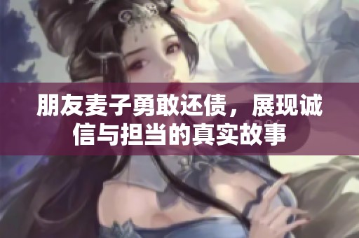朋友麦子勇敢还债，展现诚信与担当的真实故事