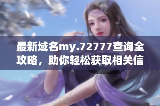 最新域名my.72777查询全攻略，助你轻松获取相关信息