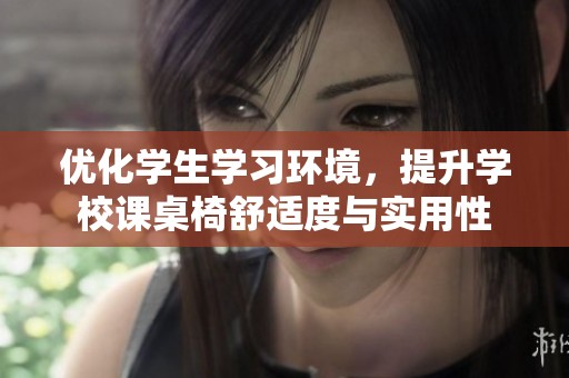 优化学生学习环境，提升学校课桌椅舒适度与实用性