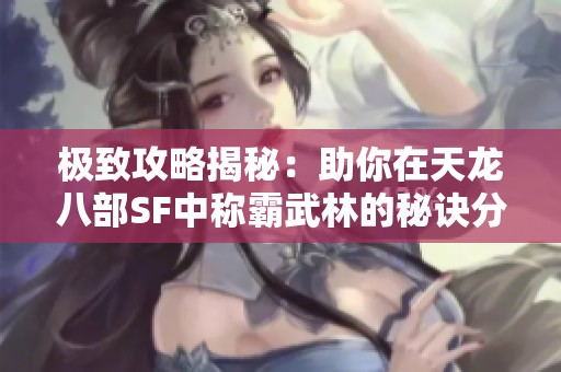 极致攻略揭秘：助你在天龙八部SF中称霸武林的秘诀分享