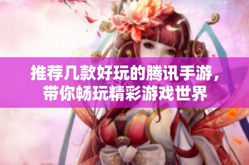 推荐几款好玩的腾讯手游，带你畅玩精彩游戏世界