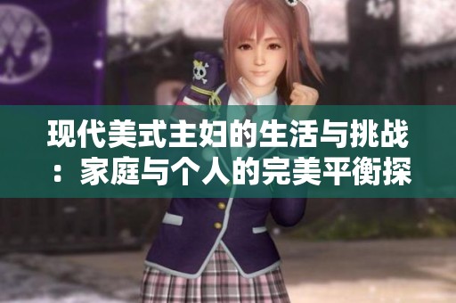 现代美式主妇的生活与挑战：家庭与个人的完美平衡探讨