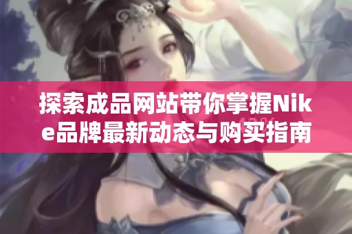 探索成品网站带你掌握Nike品牌最新动态与购买指南