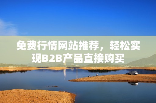 免费行情网站推荐，轻松实现B2B产品直接购买