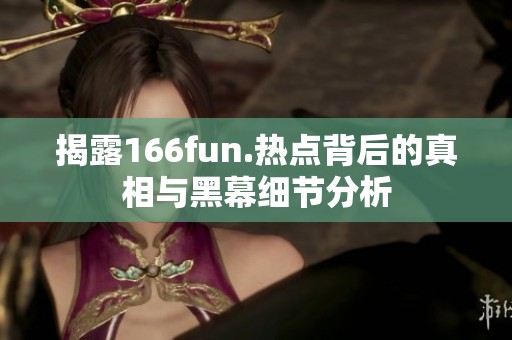 揭露166fun.热点背后的真相与黑幕细节分析