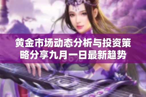 黄金市场动态分析与投资策略分享九月一日最新趋势