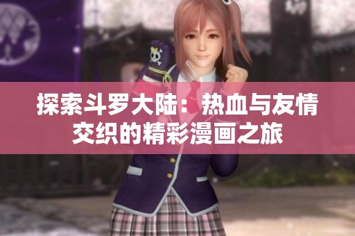 探索斗罗大陆：热血与友情交织的精彩漫画之旅