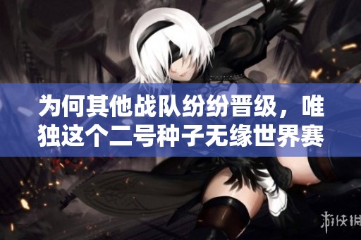 为何其他战队纷纷晋级，唯独这个二号种子无缘世界赛