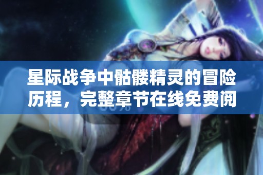 星际战争中骷髅精灵的冒险历程，完整章节在线免费阅读