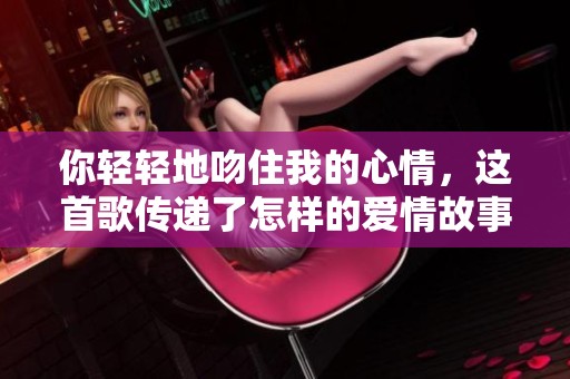 你轻轻地吻住我的心情，这首歌传递了怎样的爱情故事