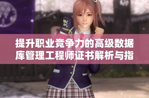 提升职业竞争力的高级数据库管理工程师证书解析与指南