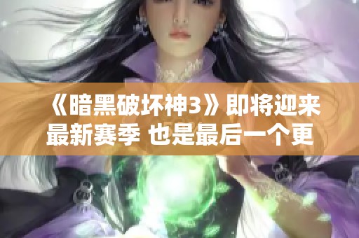 《暗黑破坏神3》即将迎来最新赛季 也是最后一个更新的赛季