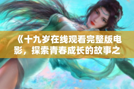《十九岁在线观看完整版电影，探索青春成长的故事之旅》