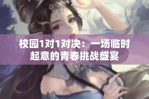 校园1对1对决：一场临时起意的青春挑战盛宴