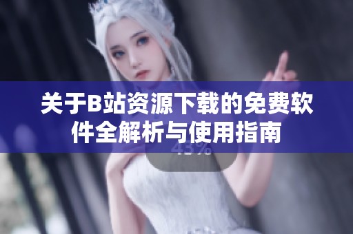 关于B站资源下载的免费软件全解析与使用指南