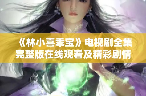《林小喜乖宝》电视剧全集完整版在线观看及精彩剧情解析