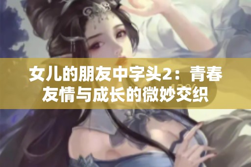 女儿的朋友中字头2：青春友情与成长的微妙交织