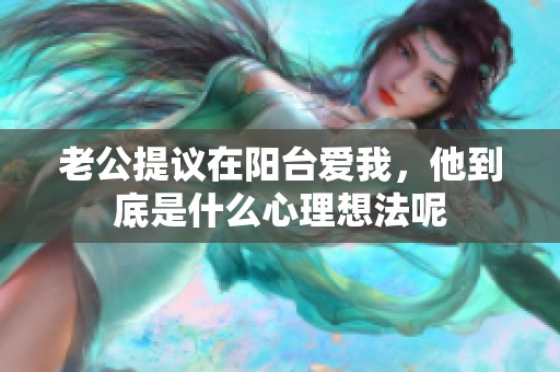 老公提议在阳台爱我，他到底是什么心理想法呢