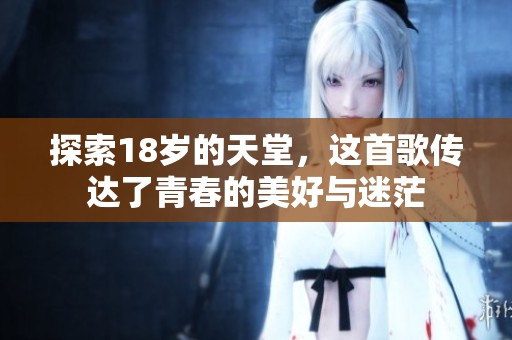 探索18岁的天堂，这首歌传达了青春的美好与迷茫